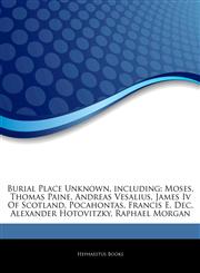 Articles On Burial Place Unknown, including Moses, Thomas Paine, Andreas Vesalius, James Iv Of Scotland, Pocahontas, Francis E. Dec, Alexander Hotovitzky, Raphael Morgan,1243353600,9781243353603