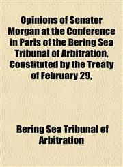 Opinions of Senator Morgan at the Conference in Paris of the Bering Sea Tribunal of Arbitration, Constituted by the Treaty of February 29,,1152202464,9781152202467