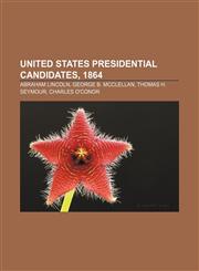 United States presidential candidates, 1864 Abraham Lincoln, George B. McClellan, Thomas H. Seymour, Charles O'Conor,1155727681,9781155727684