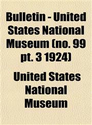 Bulletin - United States National Museum (no. 99 pt. 3 1924),115330967X,9781153309677