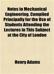 Notes in Mechanical Engineering. Compiled Principally for the Use of Students Attending the Lectures in This Subject at the City of London,1151757837,9781151757838