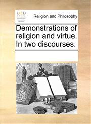 Demonstrations of religion and virtue. In two discourses.,1171157754,9781171157755