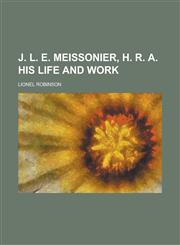 J. L. E. Meissonier, H. R. A. His Life and Work,1236793684,9781236793683