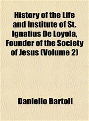 History of the Life and Institute of St. Ignatius De Loyola, Founder of the Society of Jesus (Volume 2),1152950045,9781152950047