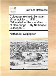 Culpepper revived. Being an almanack for ... 1731 ... Calculated for the meridian ... of Cambridge ... By Nathanael Culpepper ...,1170941540,9781170941546