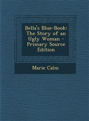 Bella's Blue-Book The Story of an Ugly Woman - Primary Source Edition,1287472591,9781287472599