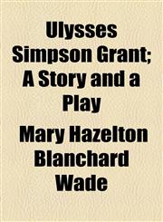Ulysses Simpson Grant; A Story and a Play,1154521826,9781154521825