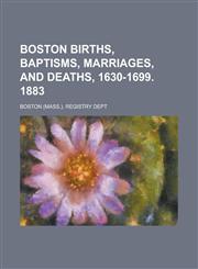 Boston Births, Baptisms, Marriages, and Deaths, 1630-1699. 1883,1234088312,9781234088316