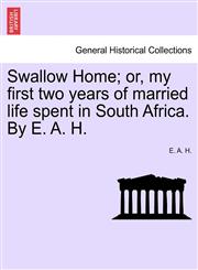 Swallow Home; or, my first two years of married life spent in South Africa. By E. A. H.,124149827X,9781241498276