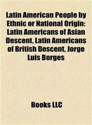 Latin American People by Ethnic or National Origin Latin Americans of Asian Descent, Latin Americans of British Descent, Jorge Luis Borges,1157867944,9781157867944