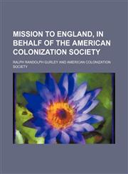 Mission to England, in behalf of the American colonization society,1150575484,9781150575488