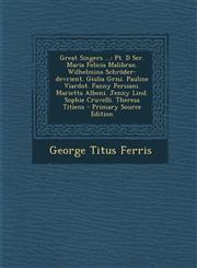 Great Singers ... PT. D Ser. Maria Felicia Malibran. Wilhelmina Schroder-Devrient. Giulia Grisi. Pauline Viardot. Fanny Persiani. Mariet,1294550136,9781294550136