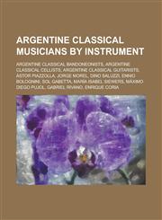 Argentine Classical Musicians by Instrument Argentine Classical Bandoneonists, Argentine Classical Cellists, Argentine Classical Guitarists,1156007097,9781156007099