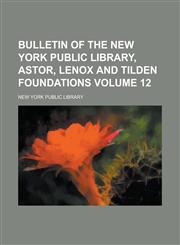 Bulletin of the New York Public Library, Astor, Lenox and Tilden Foundations Volume 12,1234045818,9781234045814