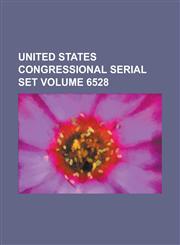United States Congressional Serial Set Volume 6528,1234096005,9781234096007
