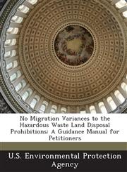 No Migration Variances to the Hazardous Waste Land Disposal Prohibitions A Guidance Manual for Petitioners,1289213887,9781289213886