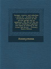 Garages, country and suburban; a series of ... articles on the structural features of the private garage and its equipment, the care of the car, the safe handling of gasolene and topics of interest to the owner and driver  - Primary Source Edition,1295235269,9781295235261