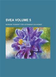 Svea; Nordisk Tidskrift for Vetenskap Och Konst Volume 5,1235885658,9781235885655
