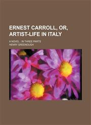 Ernest Carroll, or, Artist-life in Italy; a novel  in three parts,1150551844,9781150551840