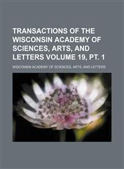 Transactions of the Wisconsin Academy of Sciences, Arts, and Letters Volume 19, pt. 1,1154378845,9781154378849