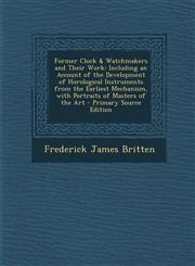 Former Clock & Watchmakers and Their Work Including an Account of the Development of Horological Instruments from the Earliest Mechanism, with Portra,1293897647,9781293897645
