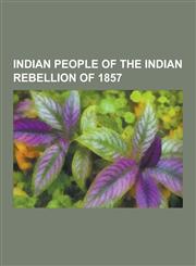 Indian People of the Indian Rebellion of 1857 Revolutionaries of Indian Rebellion of 1857, Bahadur Shah II, Nana Sahib, Mangal Pandey, Rani Lakshmiba,123065030X,9781230650302