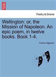 Wellington or, the Mission of Napoleon. An epic poem, in twelve books. Book 1-4.,1241179751,9781241179755