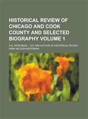 Historical Review of Chicago and Cook County and Selected Biography; A.N. Waterman ... Ed. and Author of Historical Review Volume 1,1154186792,9781154186796