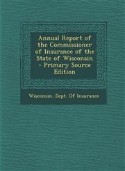 Annual Report of the Commissioner of Insurance of the State of Wisconsin - Primary Source Edition,1295143232,9781295143238