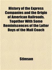 History of the Express Companies and the Origin of American Railroads. Together With Some Reminiscences of the Latter Days of the Mail Coach,1152302450,9781152302457