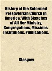 History of the Reformed Presbyterian Church in America; With Sketches of All Her Ministry, Congregations, Missions, Institutions, Publications,,115338437X,9781153384377