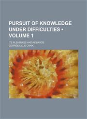 Pursuit of Knowledge Under Difficulties (Volume 1); Its Pleasures and Rewards,1154159876,9781154159875
