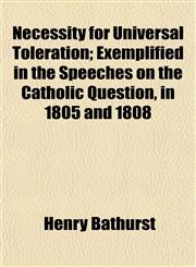 Necessity for Universal Toleration; Exemplified in the Speeches on the Catholic Question, in 1805 and 1808,115285576X,9781152855762