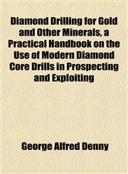Diamond Drilling for Gold and Other Minerals, a Practical Handbook on the Use of Modern Diamond Core Drills in Prospecting and Exploiting,1153340534,9781153340533