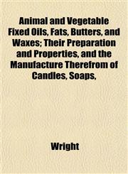 Animal and Vegetable Fixed Oils, Fats, Butters, and Waxes; Their Preparation and Properties, and the Manufacture Therefrom of Candles, Soaps,,1151887935,9781151887931