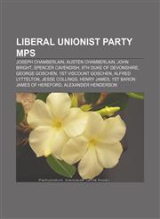 Liberal Unionist Party MPs Joseph Chamberlain, Austen Chamberlain, John Bright, Spencer Cavendish, 8th Duke of Devonshire, George Goschen,1233146424,9781233146420