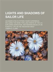 Lights and Shadows of Sailor Life; As Exemplified in Fifteen Years' Experience, Including the More Thrilling Events of the U.s. Exploring Expedition, and Reminiscences of an Eventful Life on the "Mountain Wave.",1150677856,9781150677854