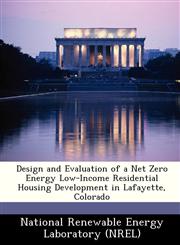 Design and Evaluation of a Net Zero Energy Low-Income Residential Housing Development in Lafayette, Colorado,1249127440,9781249127444