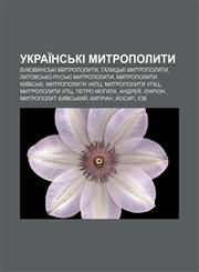 Ukraïnsʹki mytropolyty Bukovynsʹki mytropolyty, Halytsʹki mytropolyty, Lytovsʹko-rusʹki mytropolyty, Mytropolyty Kyïvsʹki, Mytropolyty UAPTS,1233849581,9781233849581