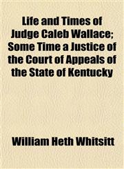 Life and Times of Judge Caleb Wallace; Some Time a Justice of the Court of Appeals of the State of Kentucky,1154923215,9781154923216
