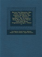 Illyrien Und Dalmatien Oder Sitten, Gebräuche Und Trachten Der Illyrier Und Dalmatier, Und Ihrer Nachbarn : Mit 36 Kupfern, Theils Nach Hacuets Werke, Theils Nach Neuen Originalzeichnungen, Volume 2...,1286968917,9781286968918