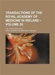 Transactions of the Royal Academy of Medicine in Ireland (Volume 26); Vol. I-Xxxvi and Xxxvii.,1154099105,9781154099102
