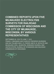 Combined reports upon five Milwaukee electrolysis surveys for Railroad Commission of Wisconsin and the city of Milwaukee, Wisconsin, by various representatives; September 29, 1910 to June 7, 1919,1231257873,9781231257876