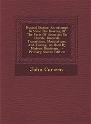 Musical Statics An Attempt To Show The Bearing Of The Facts Of Acoustics On Chords, Discords, Transitions, Modulations, And Tuning, As Used By Modern Musicians... - Primary Source Edition,1295681862,9781295681860
