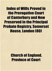 Index of Wills Proved in the Prerogative Court of Canterbury and Now Preserved in the Principal Probate Registry, Somerset House, London (80),1155081722,9781155081724