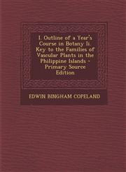 I. Outline of a Year's Course in Botany II. Key to the Families of Vascular Plants in the Philippine Islands - Primary Source Edition,1287604641,9781287604648