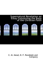 Supernatural Revelation an Essay Concerning the Basis of the Christian Faith,1140631047,9781140631040