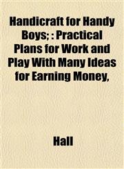 Handicraft for Handy Boys; Practical Plans for Work and Play With Many Ideas for Earning Money,,1153381621,9781153381628