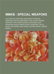 Mmkb - Special Weapons Axl's Special Weapons, Mega Man X's Special Weapons, Special Weapons in the Classic Series, Weapon Types, Zero's Speci,1234772620,9781234772628