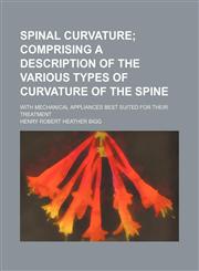 Spinal Curvature; Comprising a Description of the Various Types of Curvature of the Spine. With Mechanical Appliances Best Suited for Their Treatment,1151367605,9781151367600